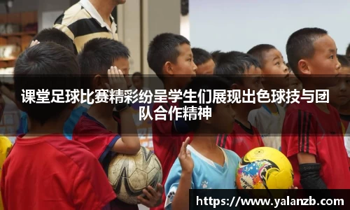 课堂足球比赛精彩纷呈学生们展现出色球技与团队合作精神