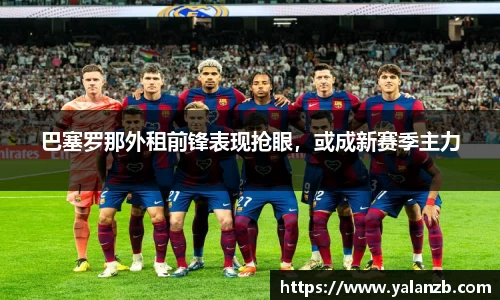 巴塞罗那外租前锋表现抢眼，或成新赛季主力