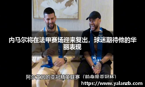 内马尔将在法甲赛场迎来复出，球迷期待他的华丽表现