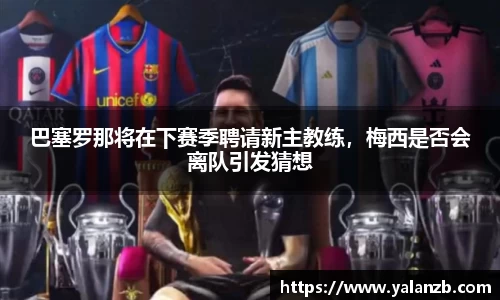 巴塞罗那将在下赛季聘请新主教练，梅西是否会离队引发猜想