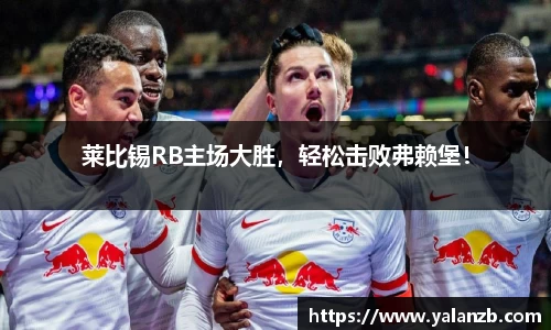 莱比锡RB主场大胜，轻松击败弗赖堡！