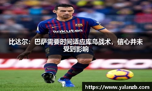 比达尔：巴萨需要时间适应库鸟战术，信心并未受到影响